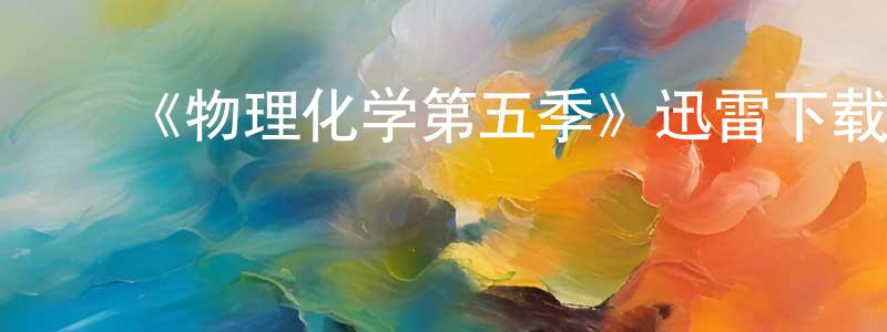 ﻿曾芷晴发布﻿《物理化学第五季》迅雷下载/在线观看-都市情感-美剧天堂